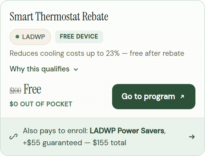 Smart Thermostat Rebate: LADWP, free device, was $100, now free, $0 out of pocket, Go to program. Also pays to enroll: LADWP Power Savers, +$55 guaranteed, $155 total